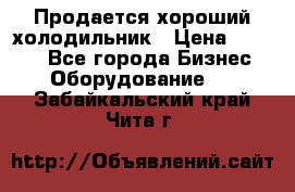  Продается хороший холодильник › Цена ­ 5 000 - Все города Бизнес » Оборудование   . Забайкальский край,Чита г.